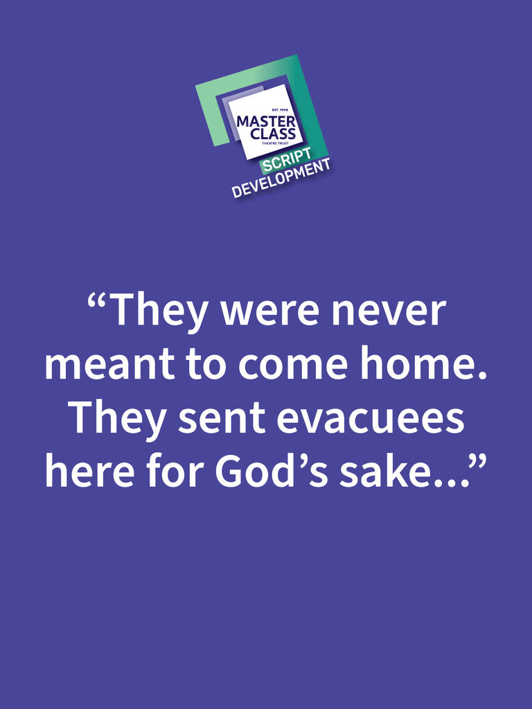 Quote from a script: "They were never meant to come home. They sent evacuees here for God's sake..." on a purple background.