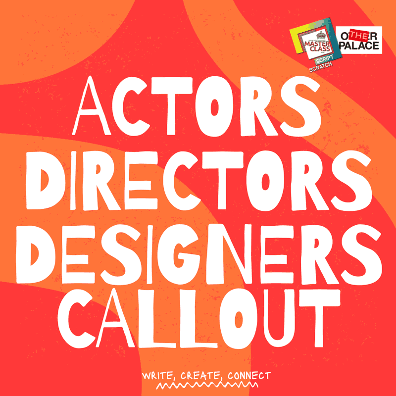 Orange and red swirled background, with Script Scratch & The Other Palace logo in top right. Large font overlayed 'ACTORS, DIRECTORS, DESIGNERS CALLOUT'