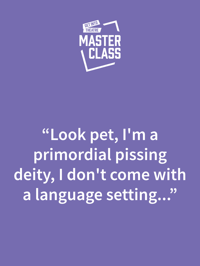 Quote on purple background with "Get Into Theatre Masterclass" logo: "Look pet, I'm a primordial pissing deity, I don't come with a language setting..."